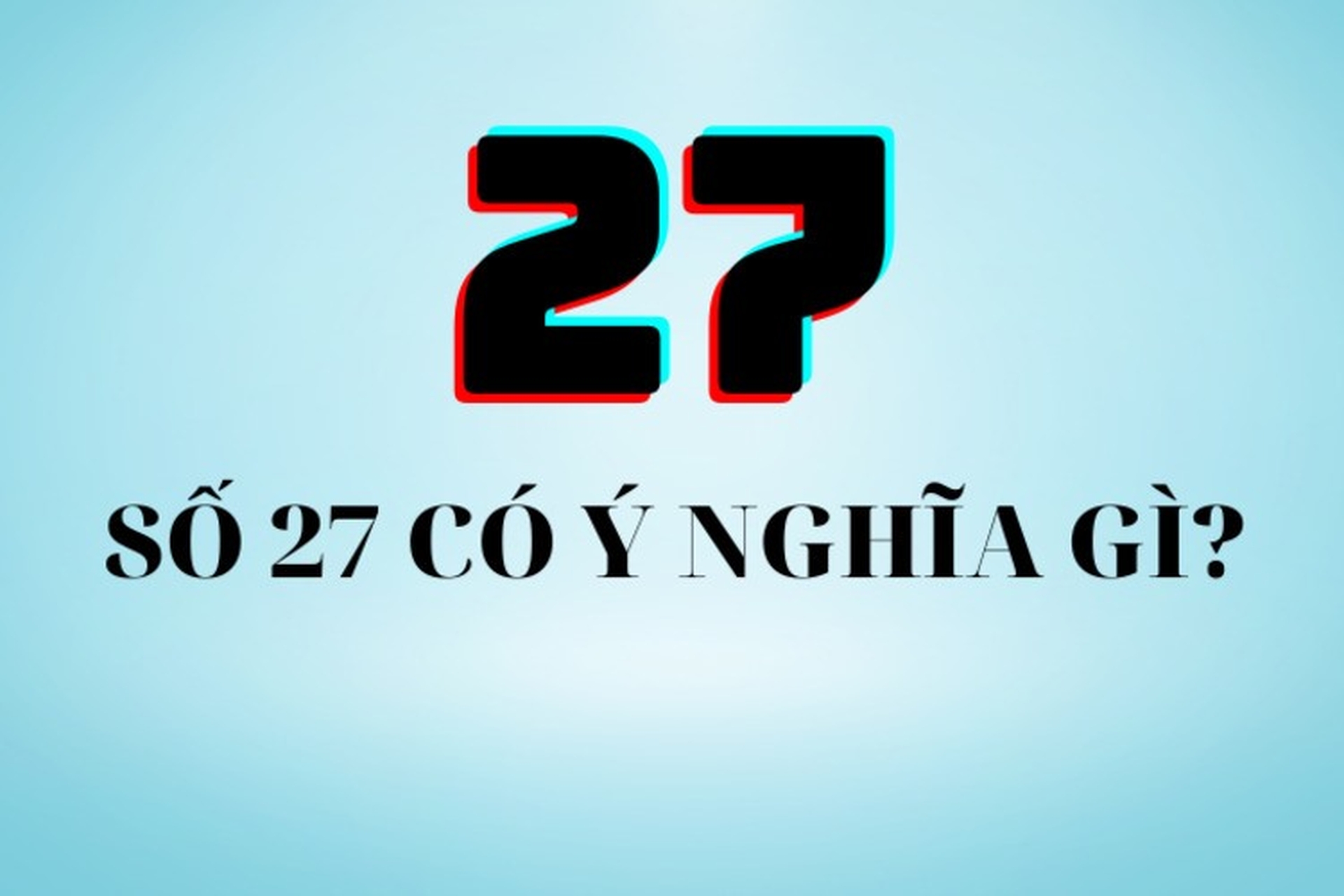 Số 27 có ý nghĩa gì? Giãi mã đầy đủ về số 27 có thể bạn chưa biết